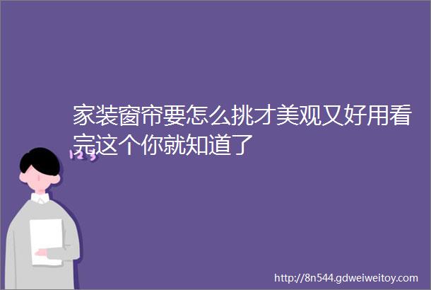 家装窗帘要怎么挑才美观又好用看完这个你就知道了